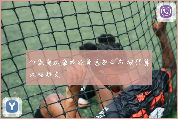 伦敦奥运最终花费总额公布 较预算大幅超支